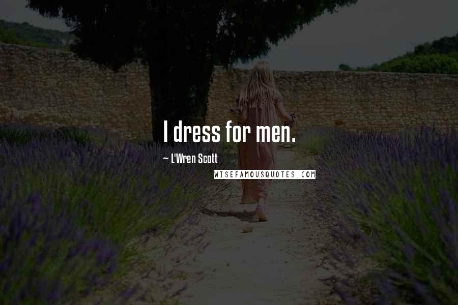 L'Wren Scott Quotes: I dress for men.