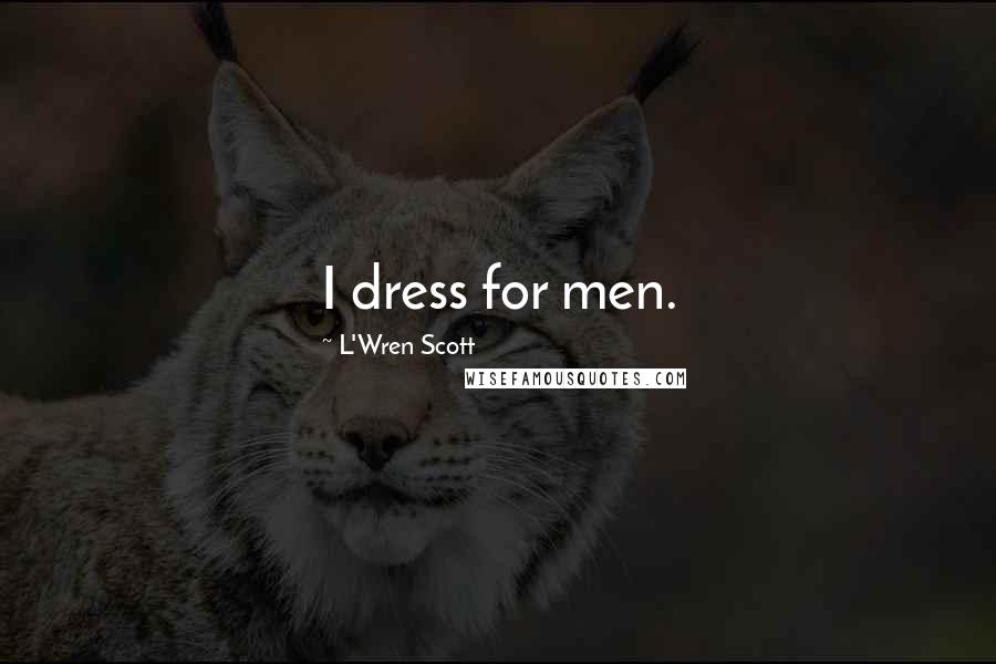 L'Wren Scott Quotes: I dress for men.