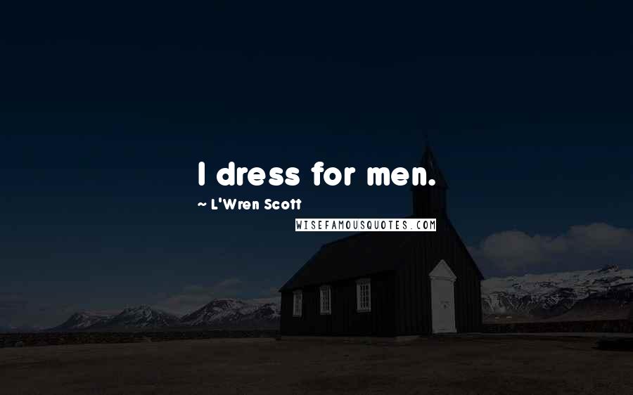 L'Wren Scott Quotes: I dress for men.