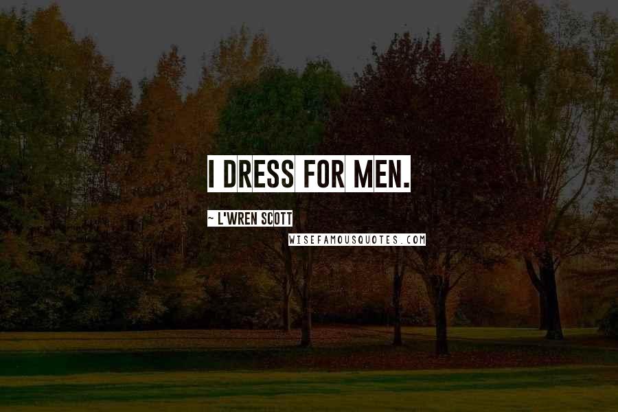 L'Wren Scott Quotes: I dress for men.