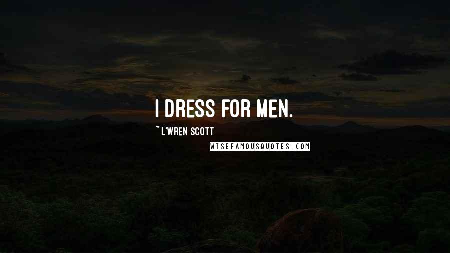 L'Wren Scott Quotes: I dress for men.