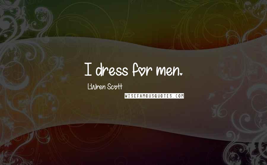 L'Wren Scott Quotes: I dress for men.