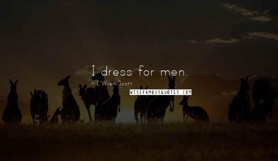 L'Wren Scott Quotes: I dress for men.