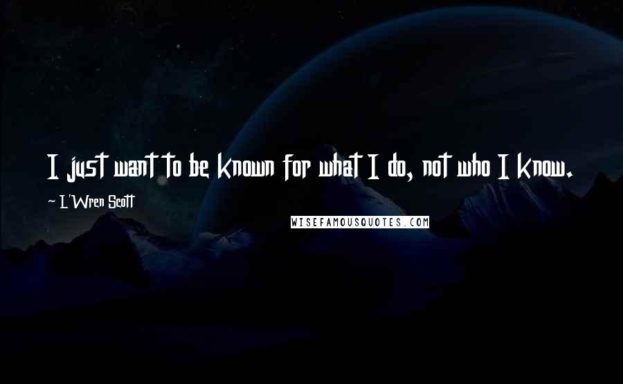 L'Wren Scott Quotes: I just want to be known for what I do, not who I know.