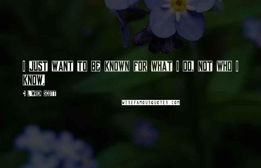 L'Wren Scott Quotes: I just want to be known for what I do, not who I know.