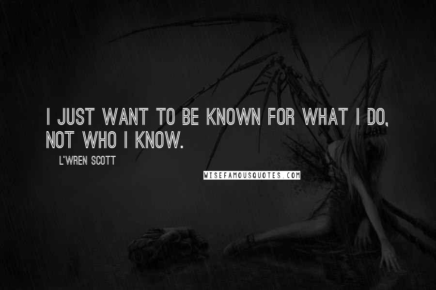 L'Wren Scott Quotes: I just want to be known for what I do, not who I know.