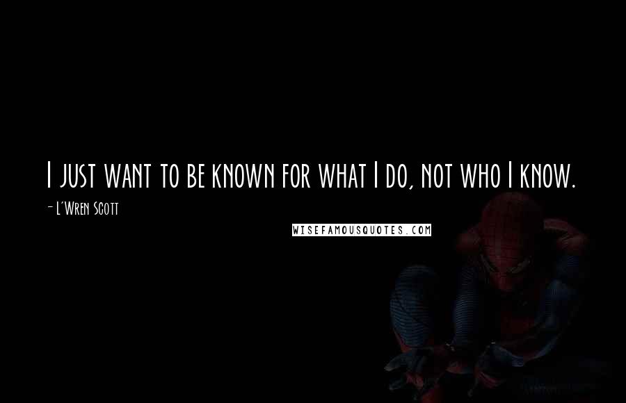 L'Wren Scott Quotes: I just want to be known for what I do, not who I know.