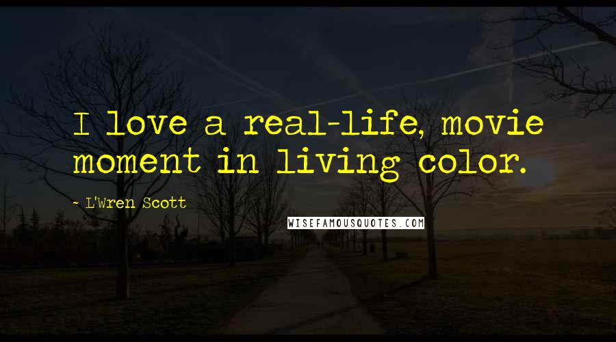 L'Wren Scott Quotes: I love a real-life, movie moment in living color.