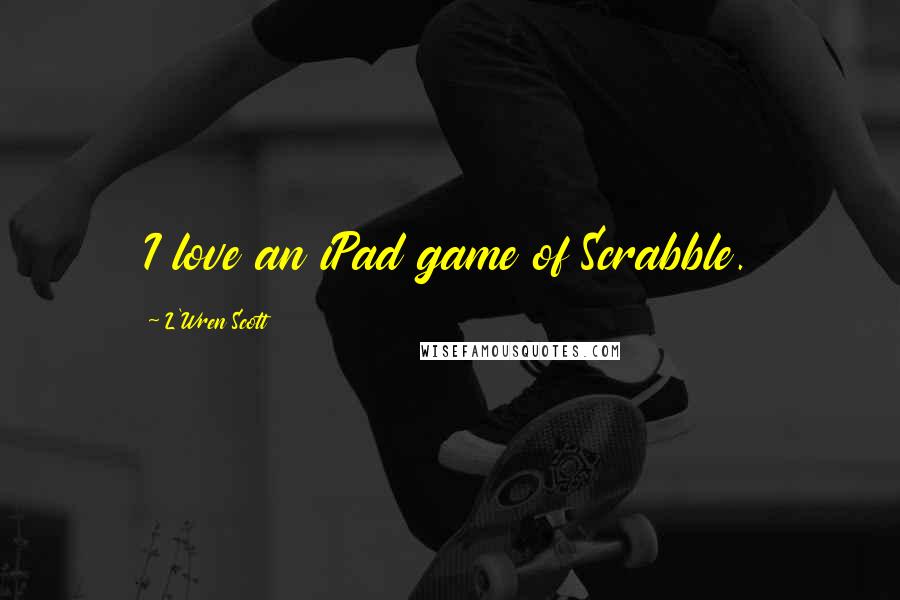 L'Wren Scott Quotes: I love an iPad game of Scrabble.