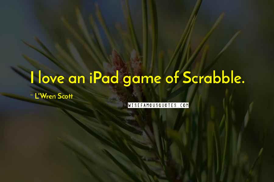 L'Wren Scott Quotes: I love an iPad game of Scrabble.