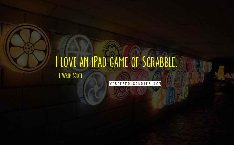 L'Wren Scott Quotes: I love an iPad game of Scrabble.