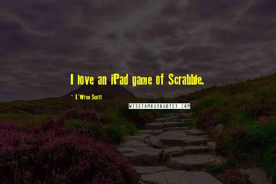 L'Wren Scott Quotes: I love an iPad game of Scrabble.