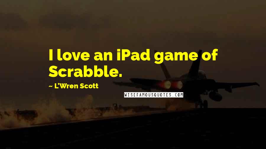 L'Wren Scott Quotes: I love an iPad game of Scrabble.