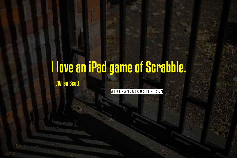 L'Wren Scott Quotes: I love an iPad game of Scrabble.