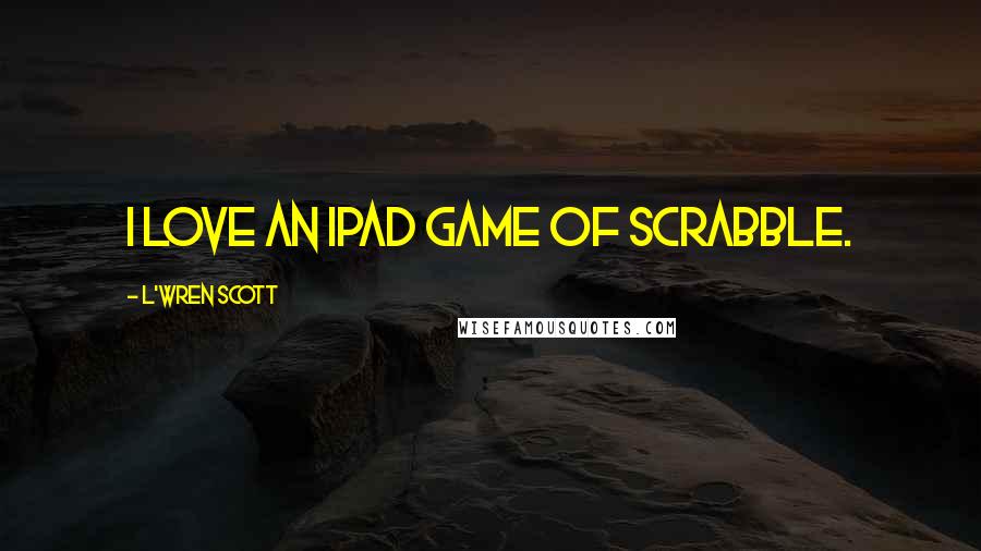 L'Wren Scott Quotes: I love an iPad game of Scrabble.