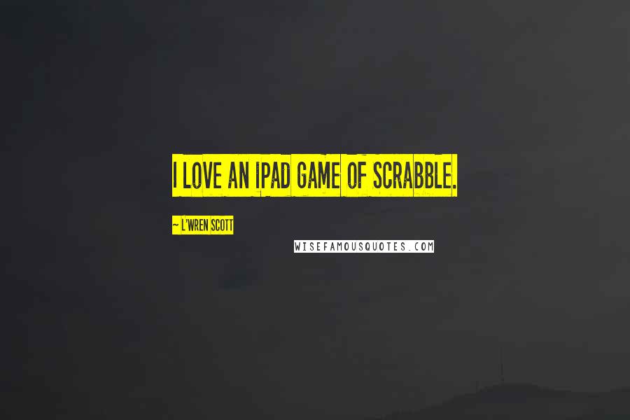 L'Wren Scott Quotes: I love an iPad game of Scrabble.