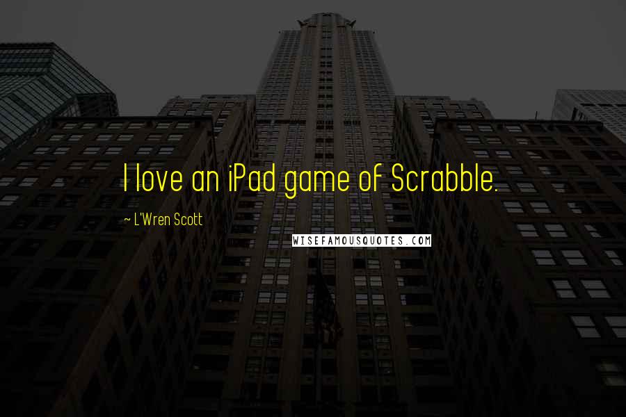 L'Wren Scott Quotes: I love an iPad game of Scrabble.