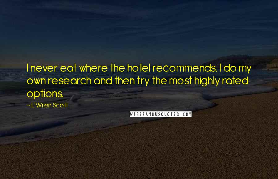 L'Wren Scott Quotes: I never eat where the hotel recommends. I do my own research and then try the most highly rated options.