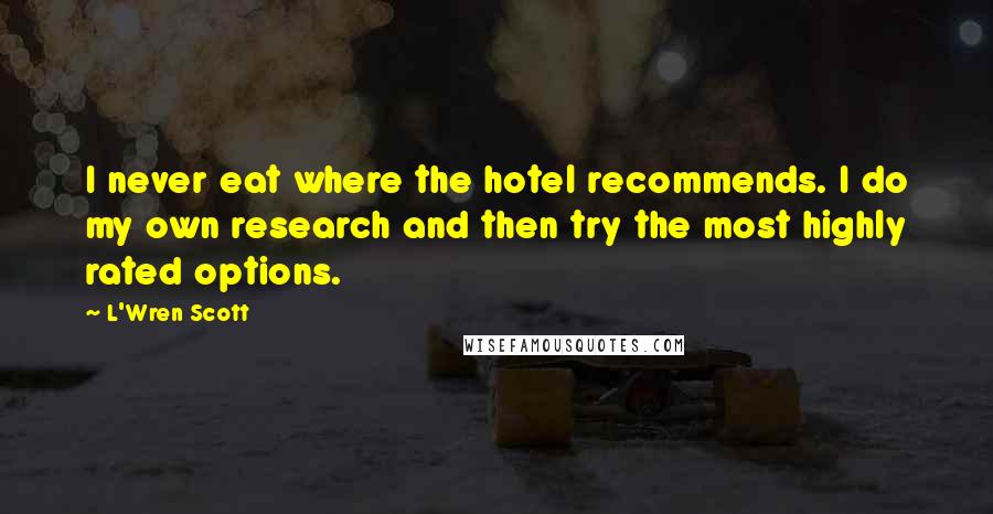 L'Wren Scott Quotes: I never eat where the hotel recommends. I do my own research and then try the most highly rated options.