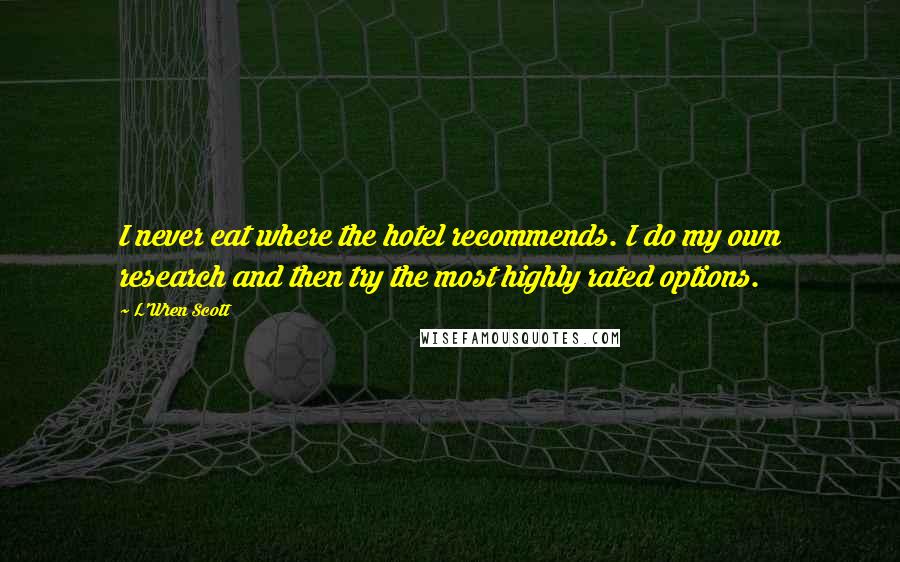 L'Wren Scott Quotes: I never eat where the hotel recommends. I do my own research and then try the most highly rated options.