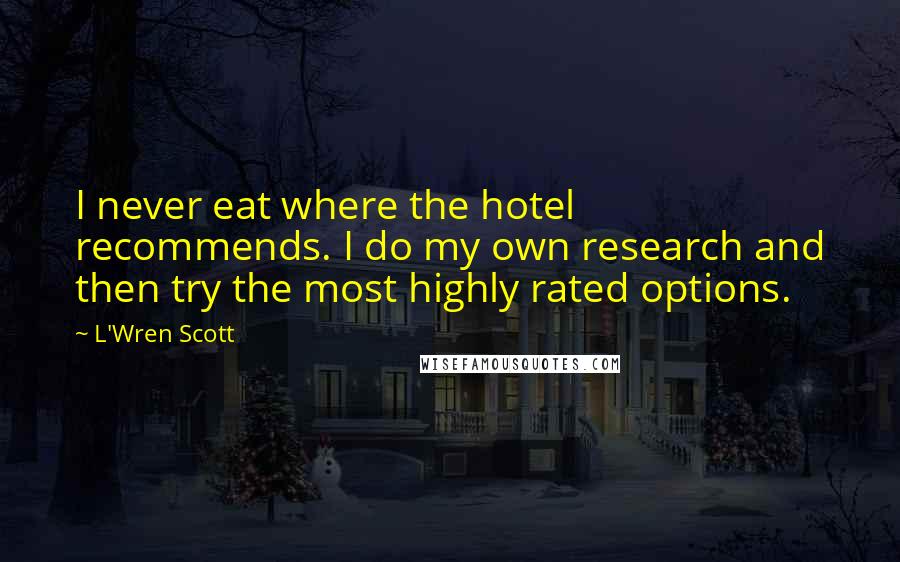 L'Wren Scott Quotes: I never eat where the hotel recommends. I do my own research and then try the most highly rated options.