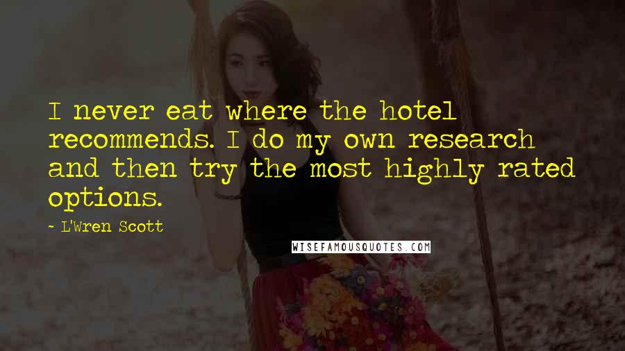 L'Wren Scott Quotes: I never eat where the hotel recommends. I do my own research and then try the most highly rated options.