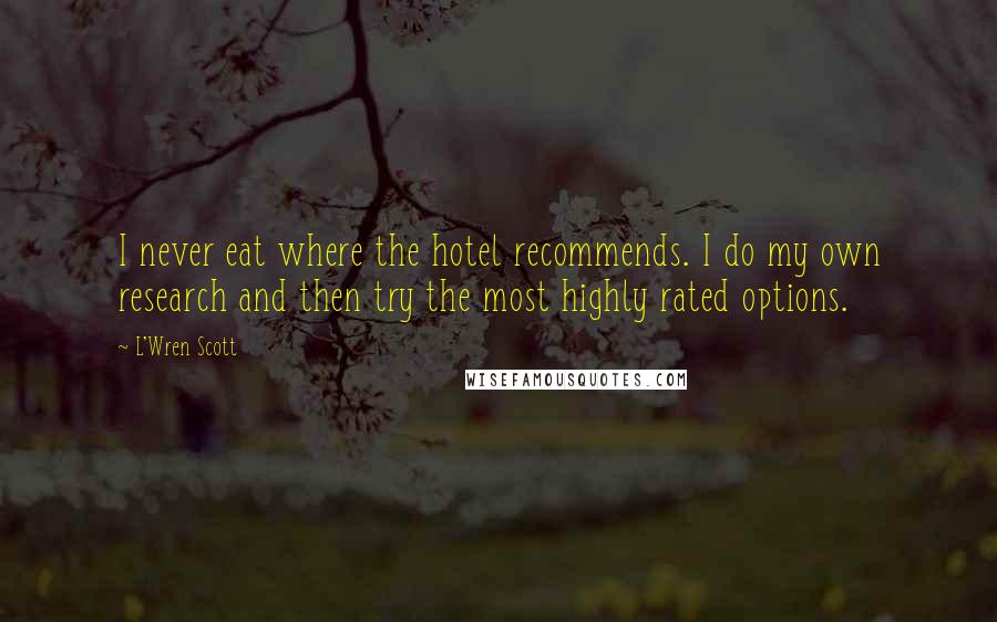 L'Wren Scott Quotes: I never eat where the hotel recommends. I do my own research and then try the most highly rated options.