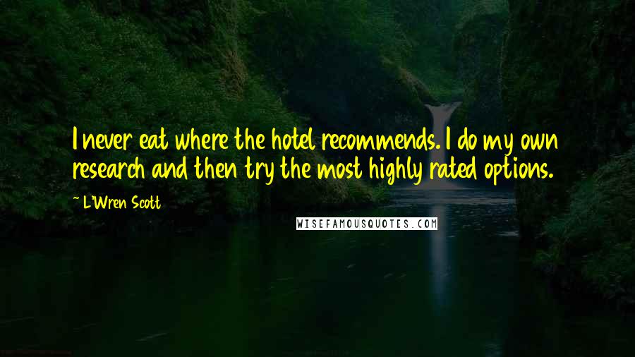 L'Wren Scott Quotes: I never eat where the hotel recommends. I do my own research and then try the most highly rated options.