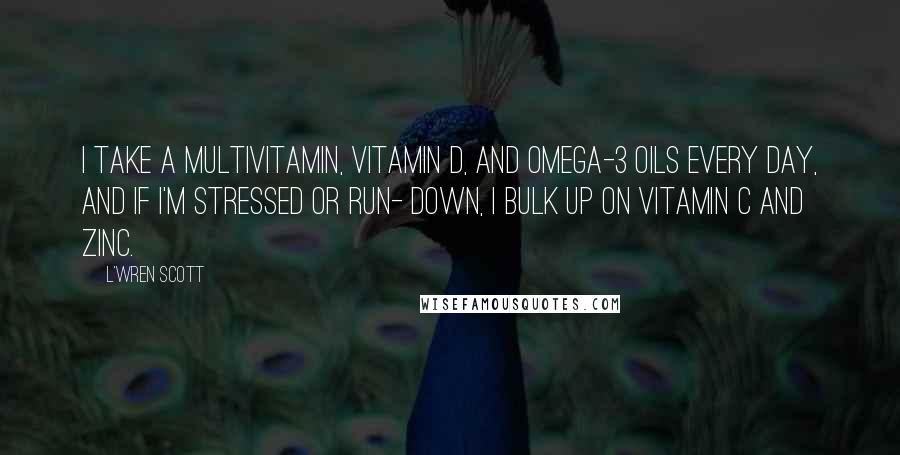 L'Wren Scott Quotes: I take a multivitamin, vitamin D, and omega-3 oils every day, and if I'm stressed or run- down, I bulk up on vitamin C and zinc.