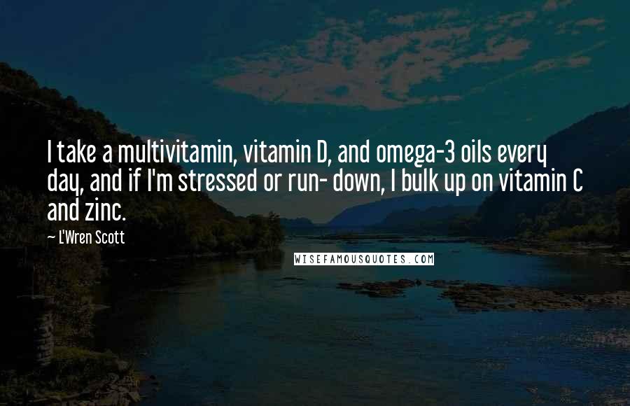 L'Wren Scott Quotes: I take a multivitamin, vitamin D, and omega-3 oils every day, and if I'm stressed or run- down, I bulk up on vitamin C and zinc.