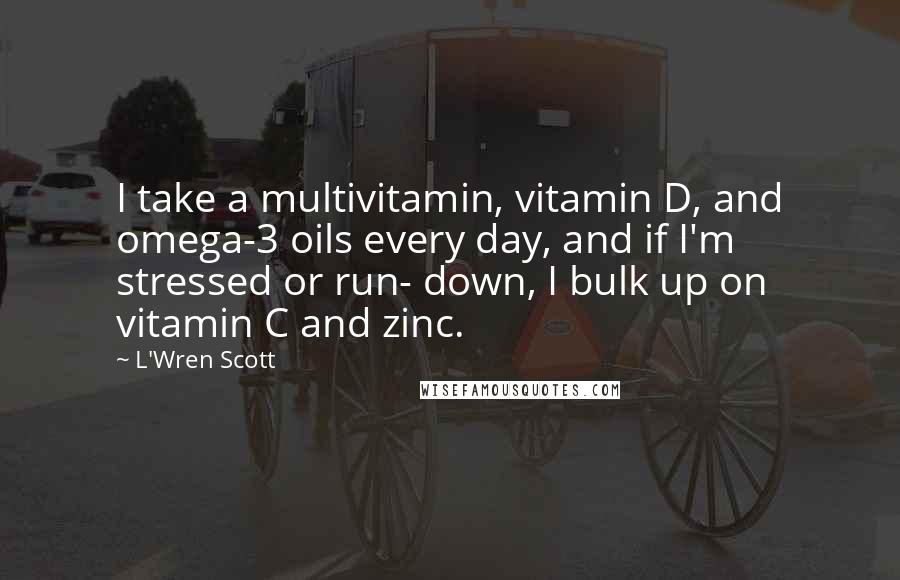L'Wren Scott Quotes: I take a multivitamin, vitamin D, and omega-3 oils every day, and if I'm stressed or run- down, I bulk up on vitamin C and zinc.