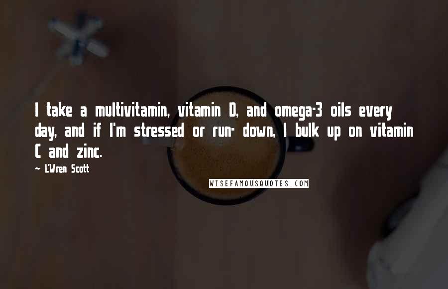 L'Wren Scott Quotes: I take a multivitamin, vitamin D, and omega-3 oils every day, and if I'm stressed or run- down, I bulk up on vitamin C and zinc.