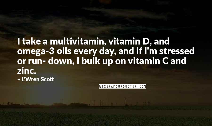 L'Wren Scott Quotes: I take a multivitamin, vitamin D, and omega-3 oils every day, and if I'm stressed or run- down, I bulk up on vitamin C and zinc.