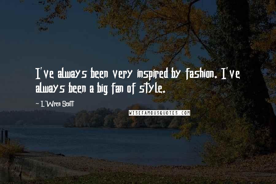 L'Wren Scott Quotes: I've always been very inspired by fashion. I've always been a big fan of style.