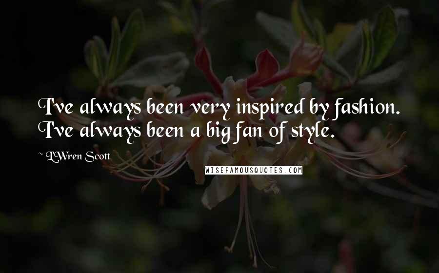 L'Wren Scott Quotes: I've always been very inspired by fashion. I've always been a big fan of style.