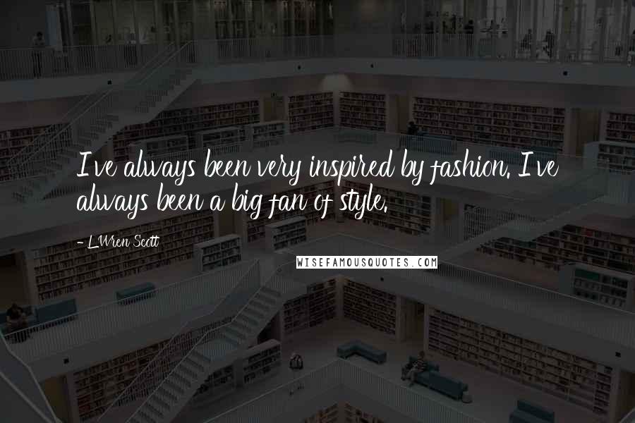 L'Wren Scott Quotes: I've always been very inspired by fashion. I've always been a big fan of style.