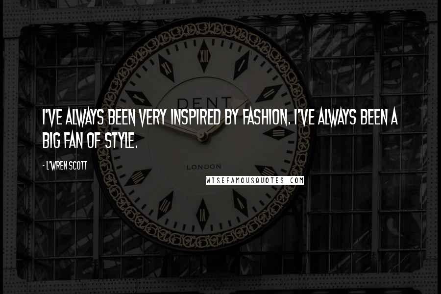 L'Wren Scott Quotes: I've always been very inspired by fashion. I've always been a big fan of style.