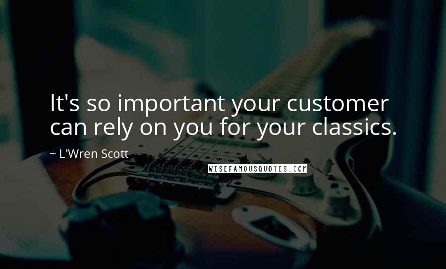 L'Wren Scott Quotes: It's so important your customer can rely on you for your classics.