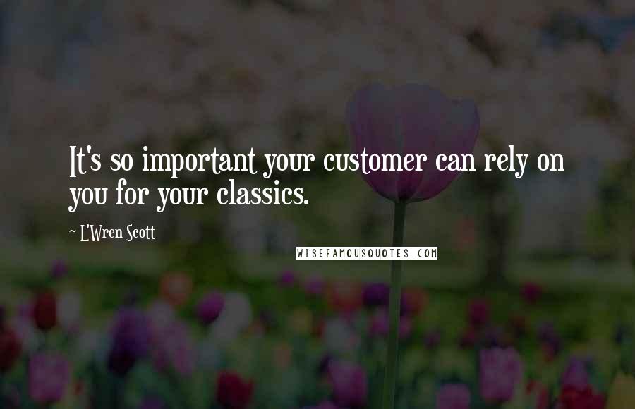 L'Wren Scott Quotes: It's so important your customer can rely on you for your classics.