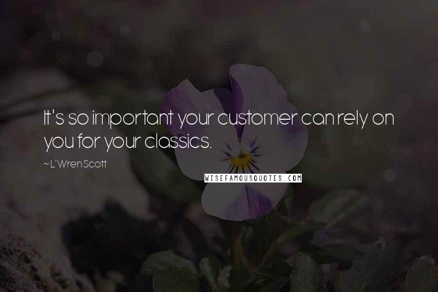 L'Wren Scott Quotes: It's so important your customer can rely on you for your classics.