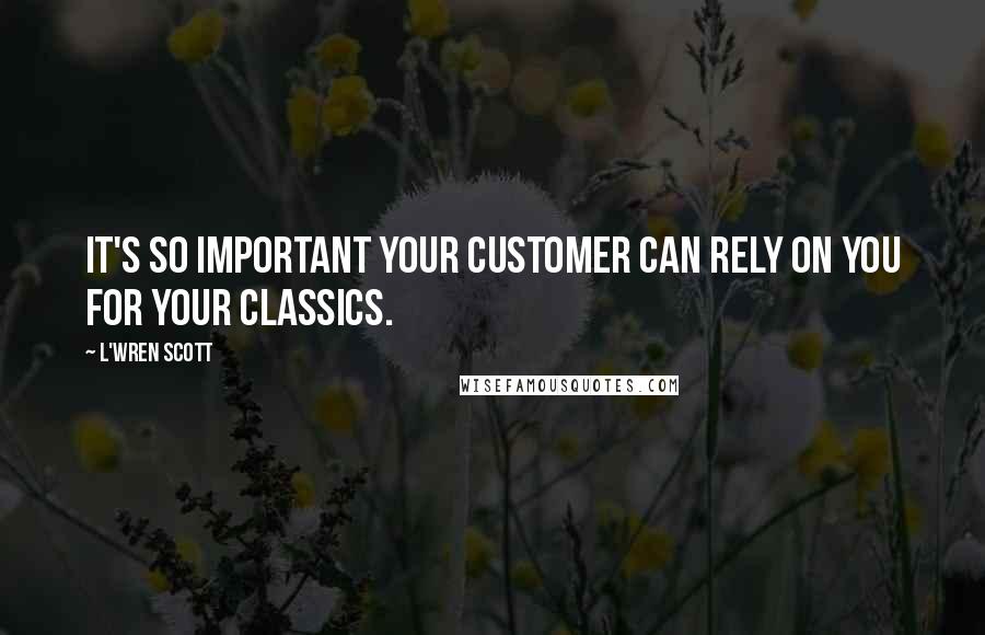 L'Wren Scott Quotes: It's so important your customer can rely on you for your classics.