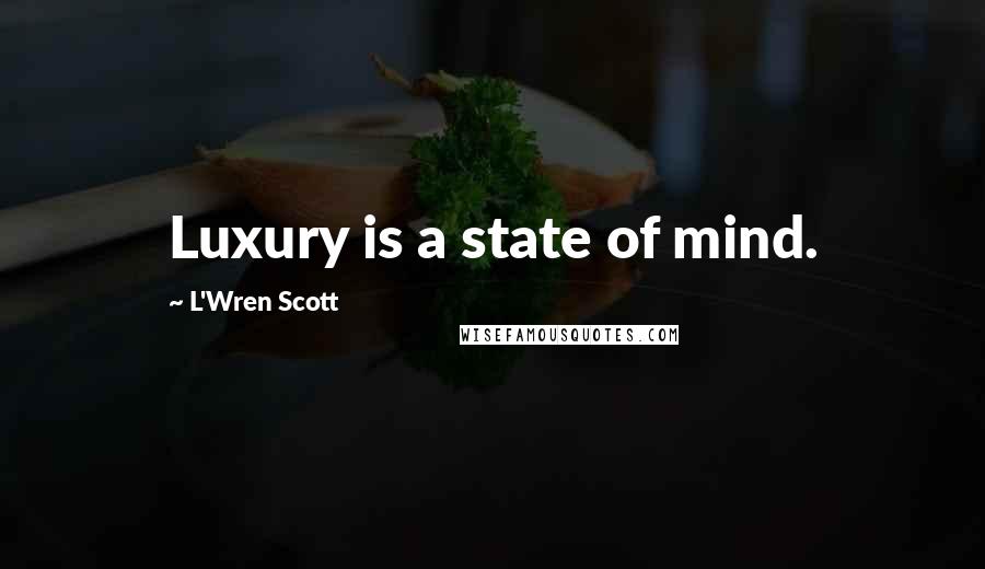 L'Wren Scott Quotes: Luxury is a state of mind.