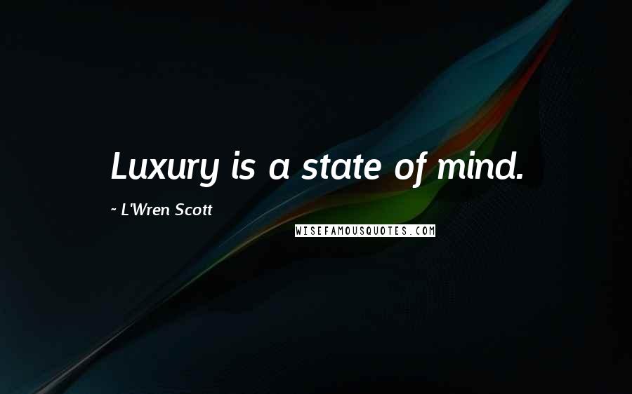 L'Wren Scott Quotes: Luxury is a state of mind.