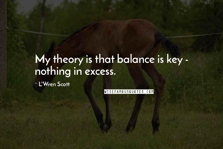 L'Wren Scott Quotes: My theory is that balance is key - nothing in excess.