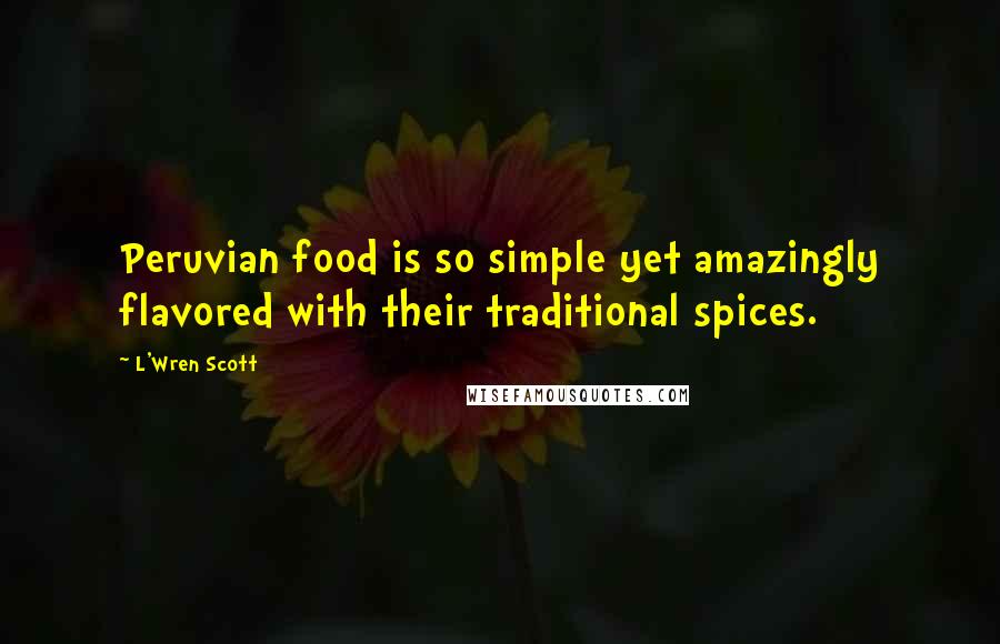 L'Wren Scott Quotes: Peruvian food is so simple yet amazingly flavored with their traditional spices.