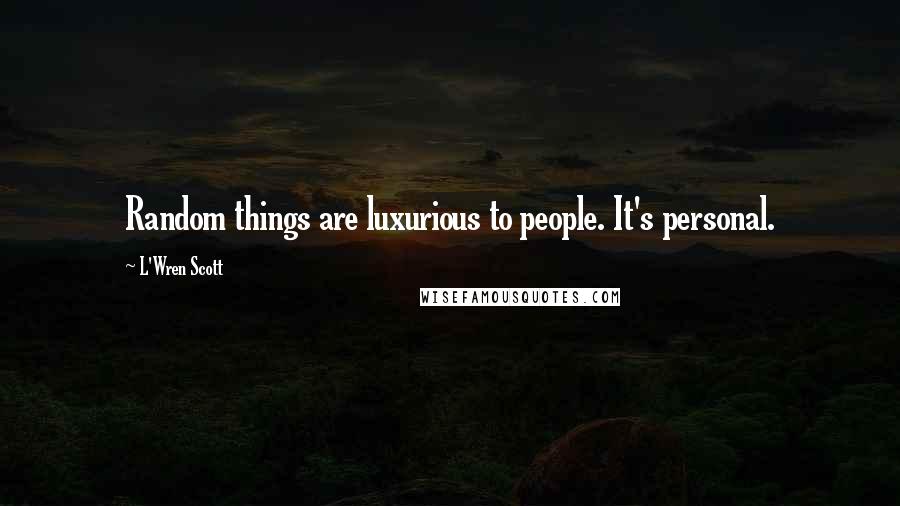 L'Wren Scott Quotes: Random things are luxurious to people. It's personal.