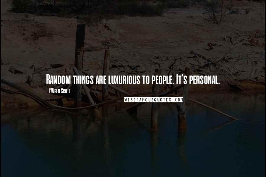 L'Wren Scott Quotes: Random things are luxurious to people. It's personal.