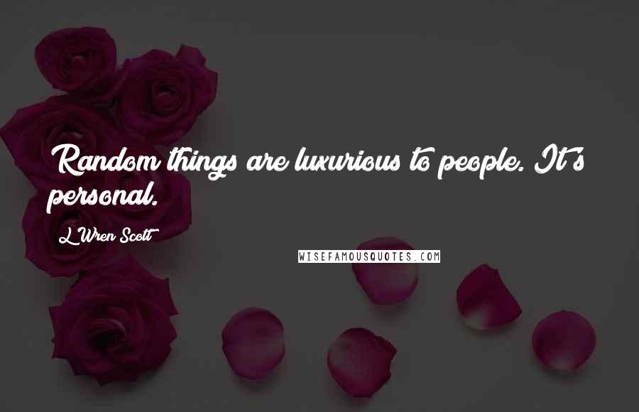 L'Wren Scott Quotes: Random things are luxurious to people. It's personal.