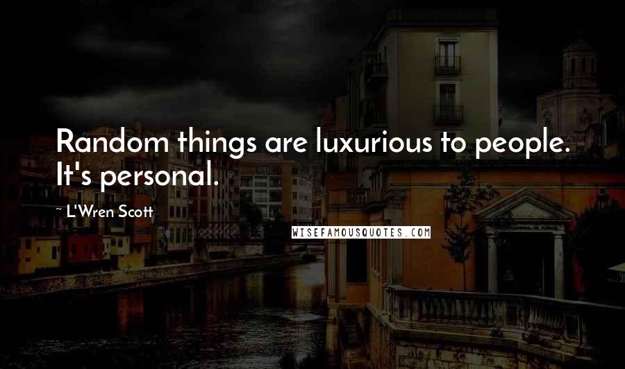 L'Wren Scott Quotes: Random things are luxurious to people. It's personal.