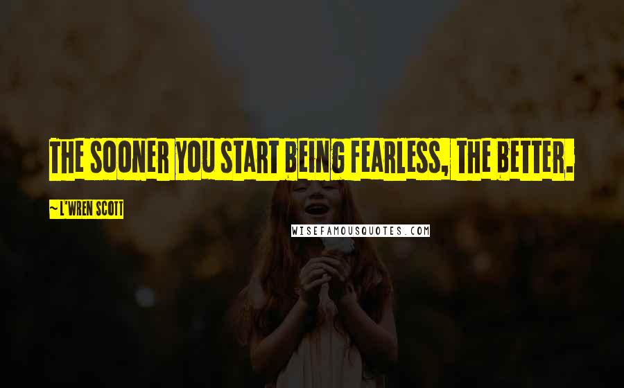 L'Wren Scott Quotes: The sooner you start being fearless, the better.